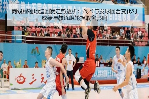 商竣程硬地巡回赛走势透析：战术与发球回合变化对成绩与教练组轮换取舍影响